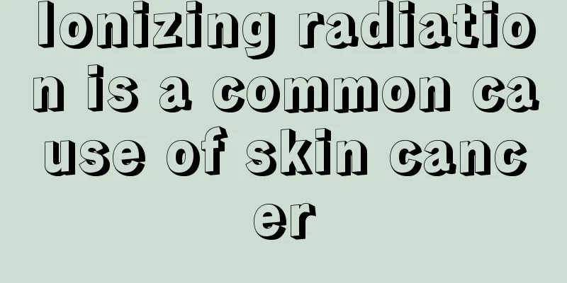 Ionizing radiation is a common cause of skin cancer