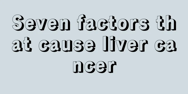 Seven factors that cause liver cancer