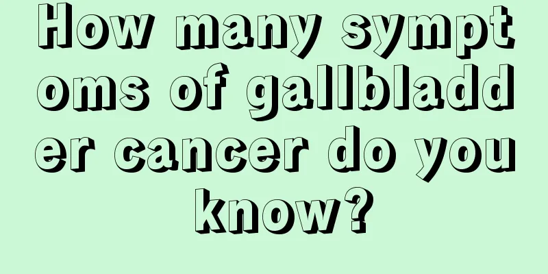 How many symptoms of gallbladder cancer do you know?
