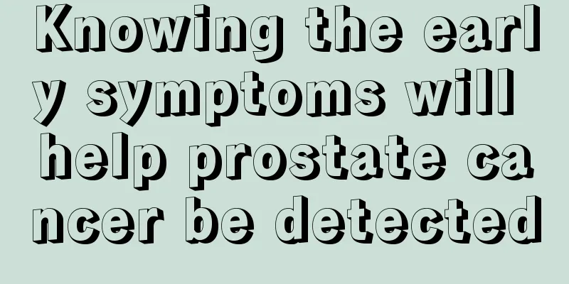 Knowing the early symptoms will help prostate cancer be detected