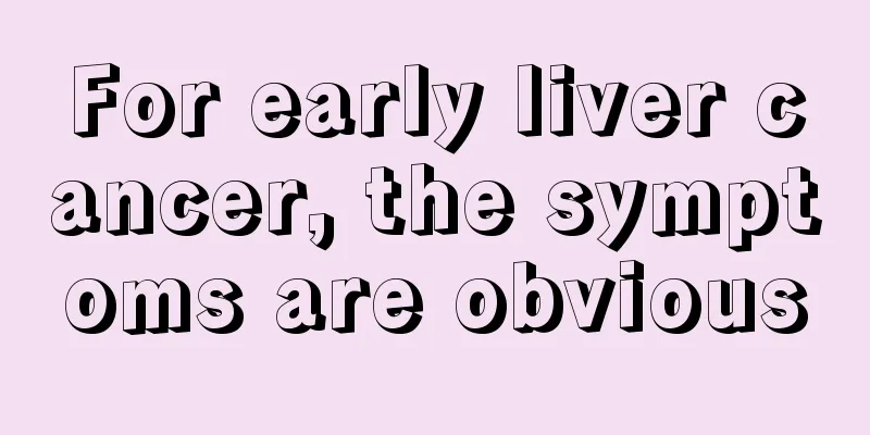 For early liver cancer, the symptoms are obvious