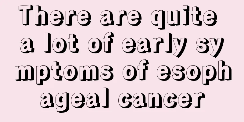 There are quite a lot of early symptoms of esophageal cancer