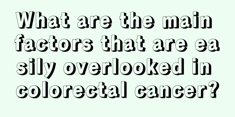What are the main factors that are easily overlooked in colorectal cancer?