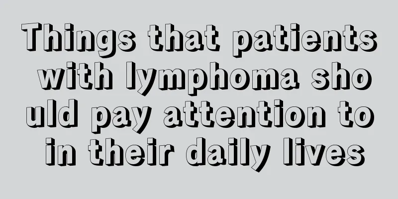 Things that patients with lymphoma should pay attention to in their daily lives