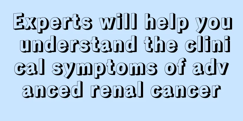 Experts will help you understand the clinical symptoms of advanced renal cancer