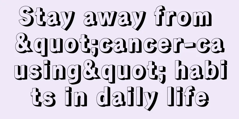 Stay away from "cancer-causing" habits in daily life