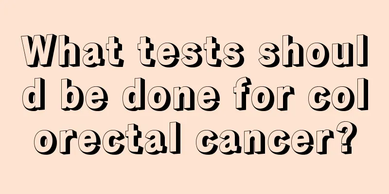What tests should be done for colorectal cancer?