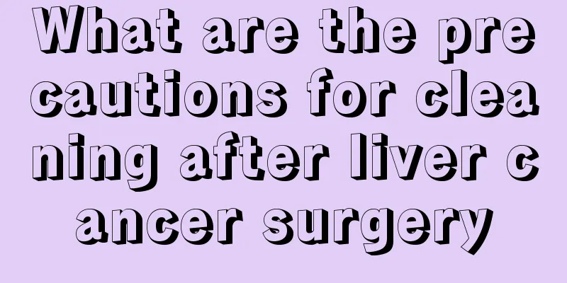 What are the precautions for cleaning after liver cancer surgery