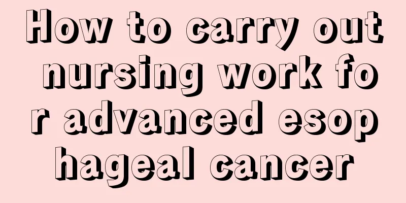 How to carry out nursing work for advanced esophageal cancer
