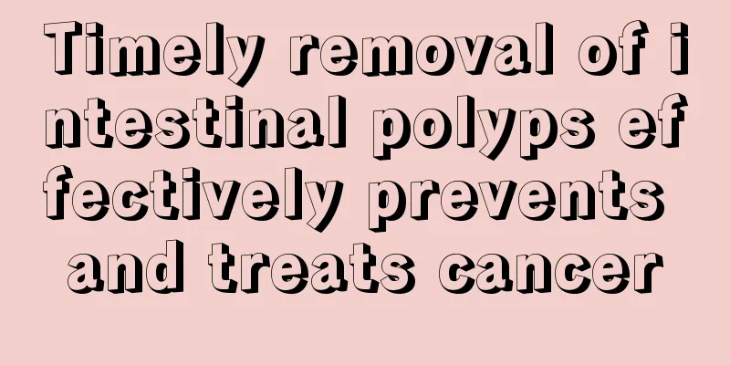 Timely removal of intestinal polyps effectively prevents and treats cancer