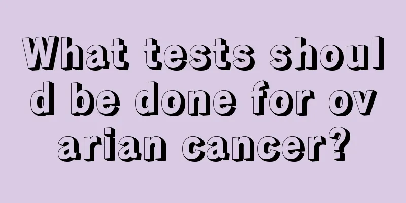 What tests should be done for ovarian cancer?