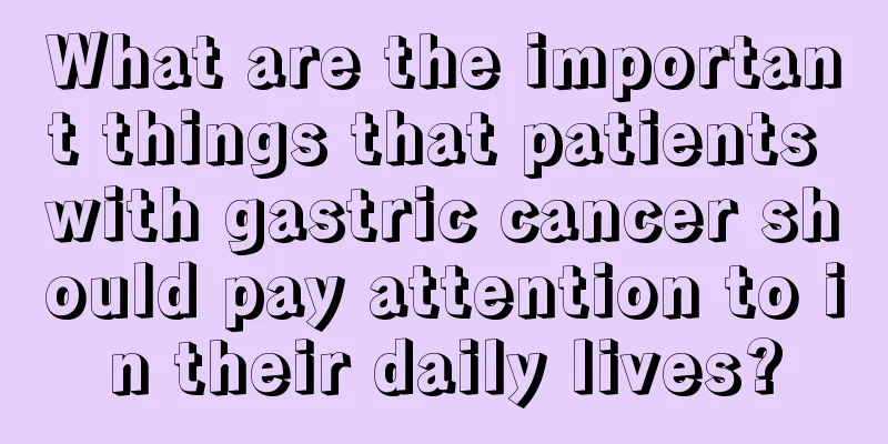 What are the important things that patients with gastric cancer should pay attention to in their daily lives?