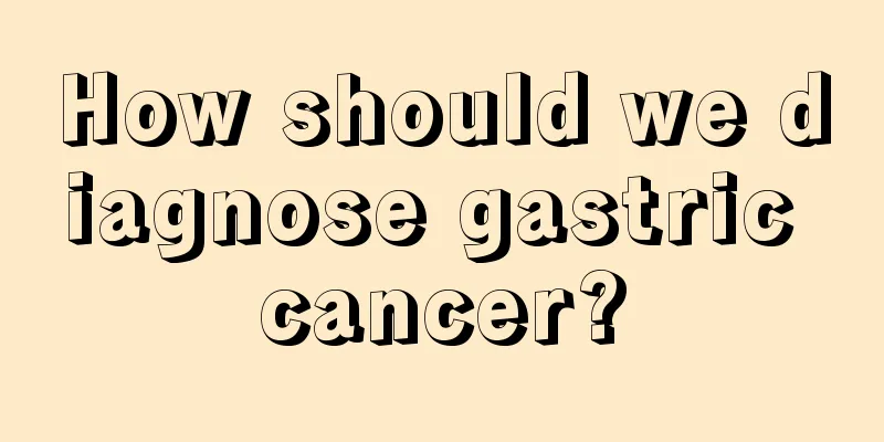How should we diagnose gastric cancer?