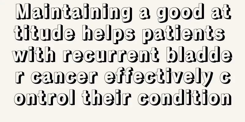 Maintaining a good attitude helps patients with recurrent bladder cancer effectively control their condition