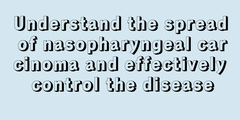 Understand the spread of nasopharyngeal carcinoma and effectively control the disease