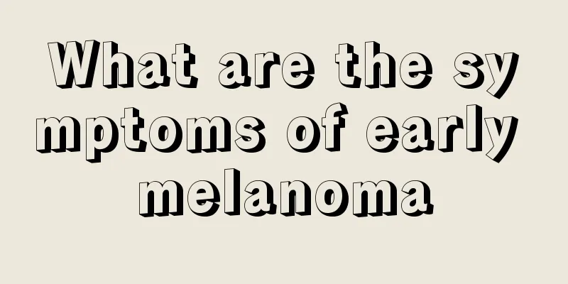What are the symptoms of early melanoma