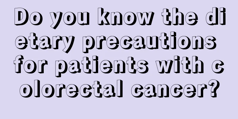Do you know the dietary precautions for patients with colorectal cancer?