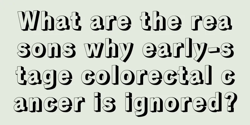 What are the reasons why early-stage colorectal cancer is ignored?
