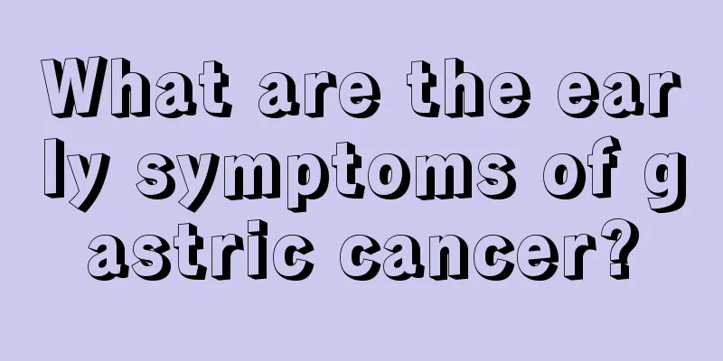 What are the early symptoms of gastric cancer?