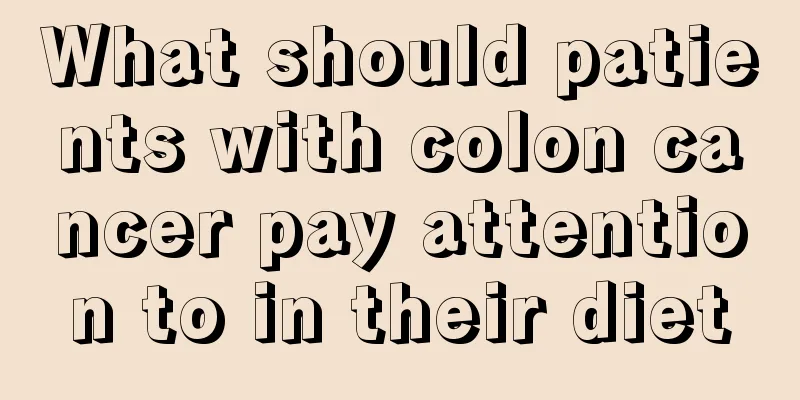 What should patients with colon cancer pay attention to in their diet