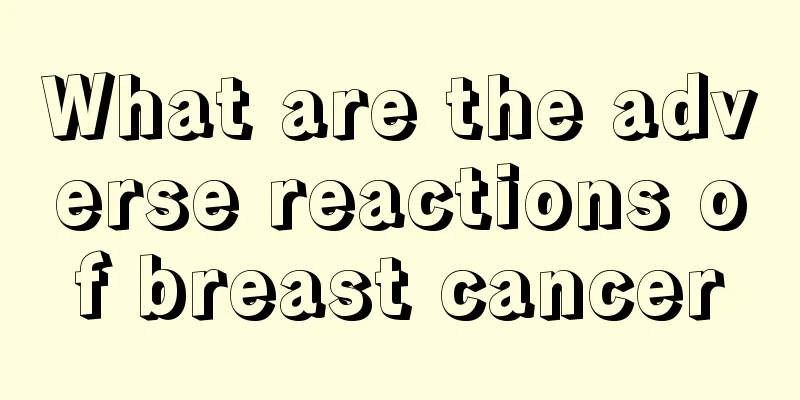 What are the adverse reactions of breast cancer