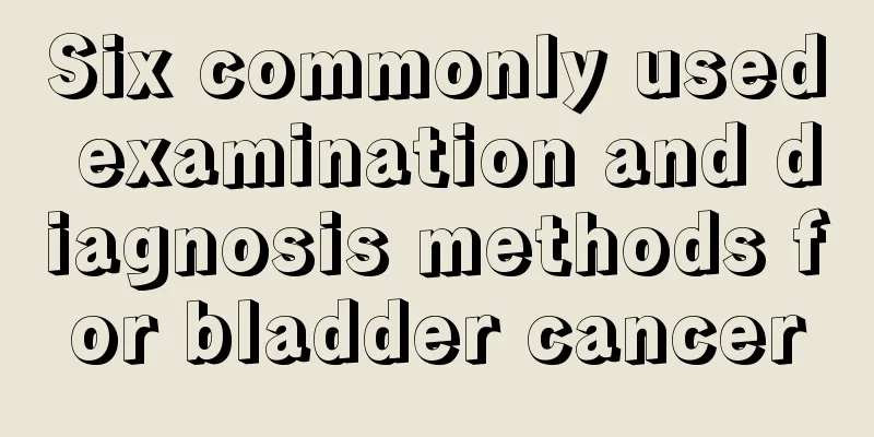 Six commonly used examination and diagnosis methods for bladder cancer