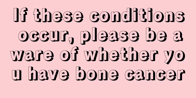 If these conditions occur, please be aware of whether you have bone cancer