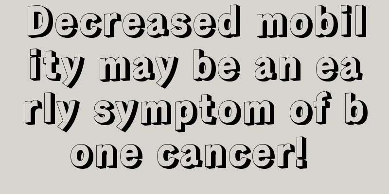 Decreased mobility may be an early symptom of bone cancer! 