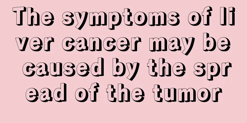 The symptoms of liver cancer may be caused by the spread of the tumor