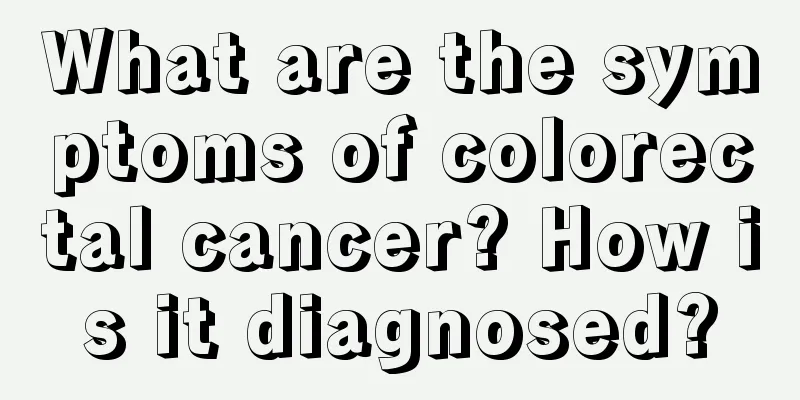 What are the symptoms of colorectal cancer? How is it diagnosed?