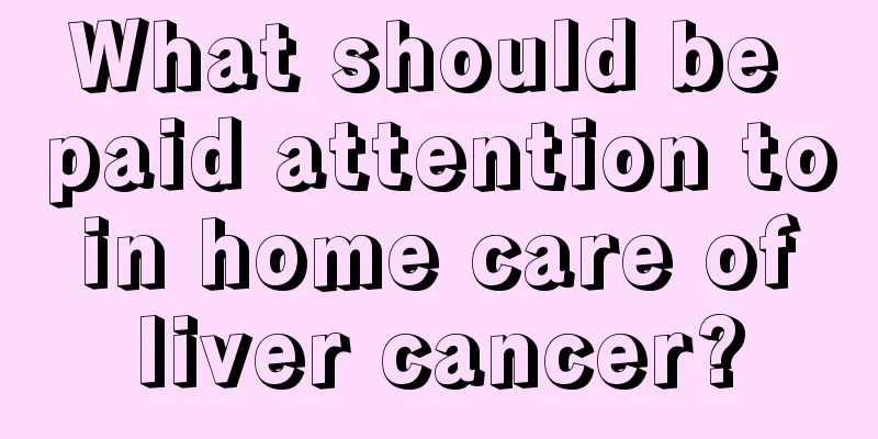 What should be paid attention to in home care of liver cancer?