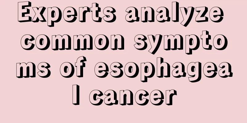 Experts analyze common symptoms of esophageal cancer