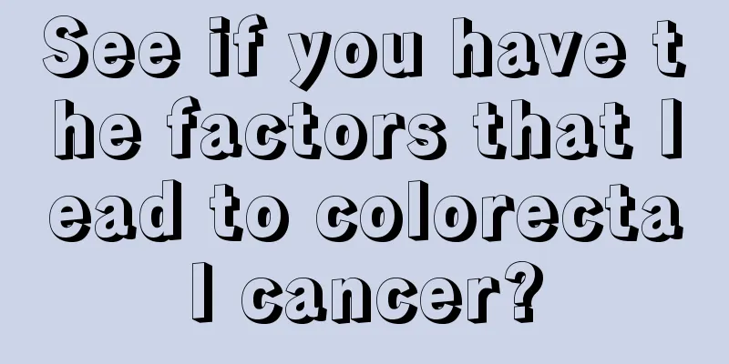 See if you have the factors that lead to colorectal cancer?