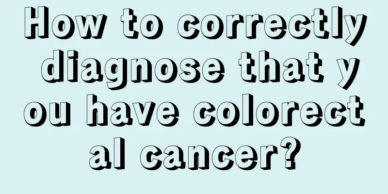 How to correctly diagnose that you have colorectal cancer?