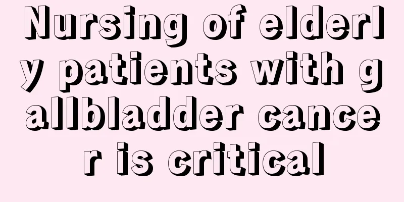 Nursing of elderly patients with gallbladder cancer is critical