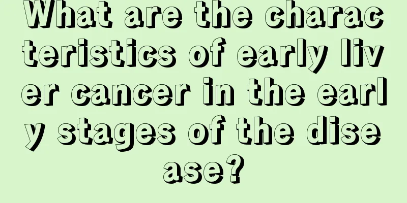What are the characteristics of early liver cancer in the early stages of the disease?