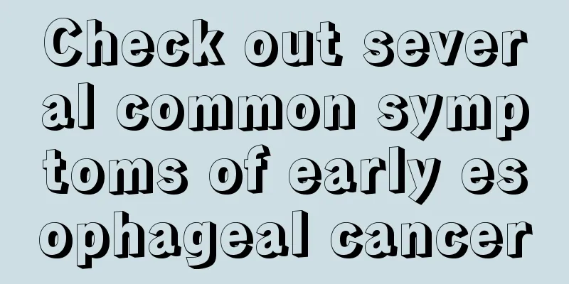 Check out several common symptoms of early esophageal cancer