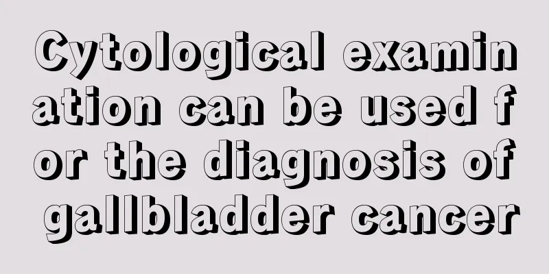 Cytological examination can be used for the diagnosis of gallbladder cancer