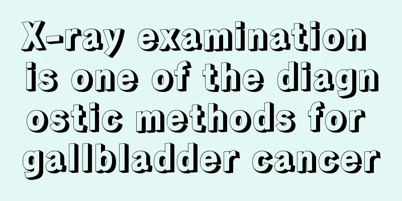 X-ray examination is one of the diagnostic methods for gallbladder cancer