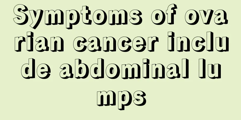 Symptoms of ovarian cancer include abdominal lumps