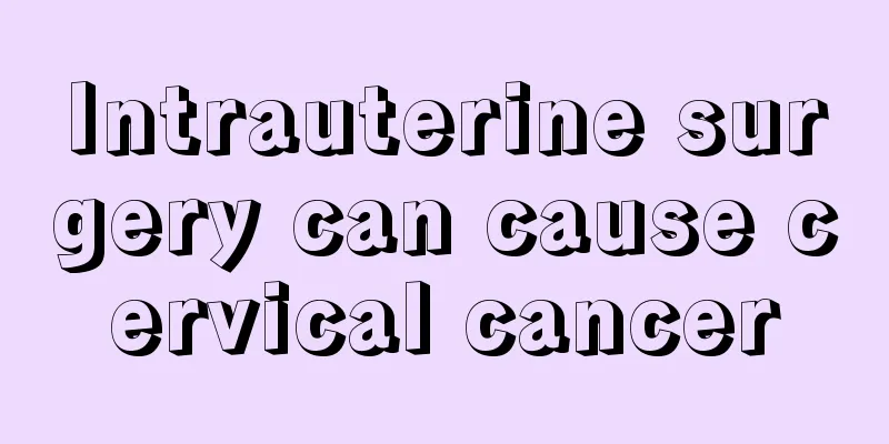 Intrauterine surgery can cause cervical cancer