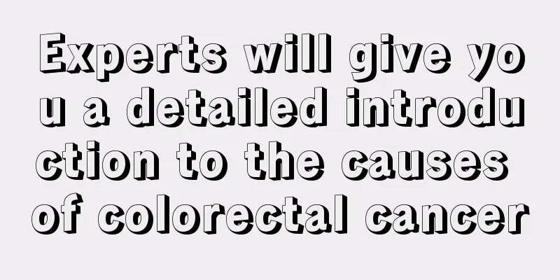 Experts will give you a detailed introduction to the causes of colorectal cancer