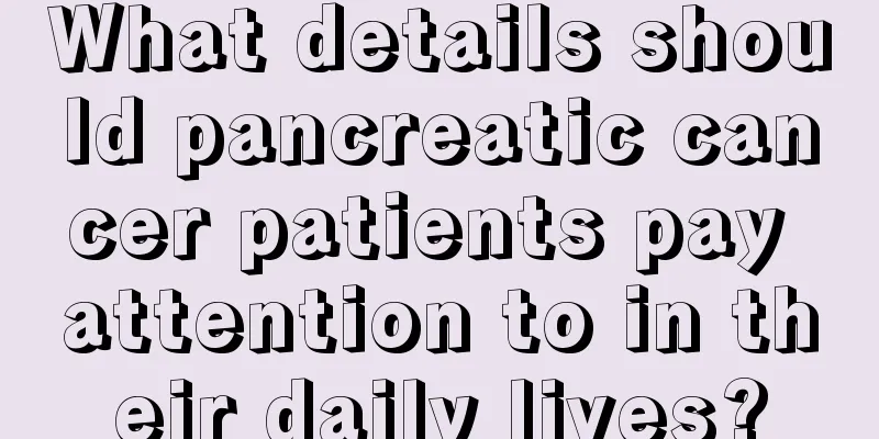 What details should pancreatic cancer patients pay attention to in their daily lives?