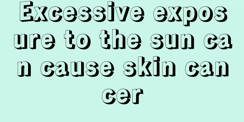 Excessive exposure to the sun can cause skin cancer