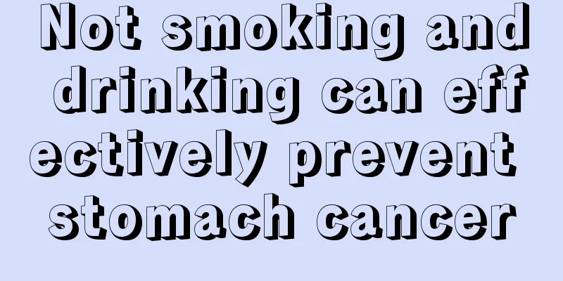 Not smoking and drinking can effectively prevent stomach cancer