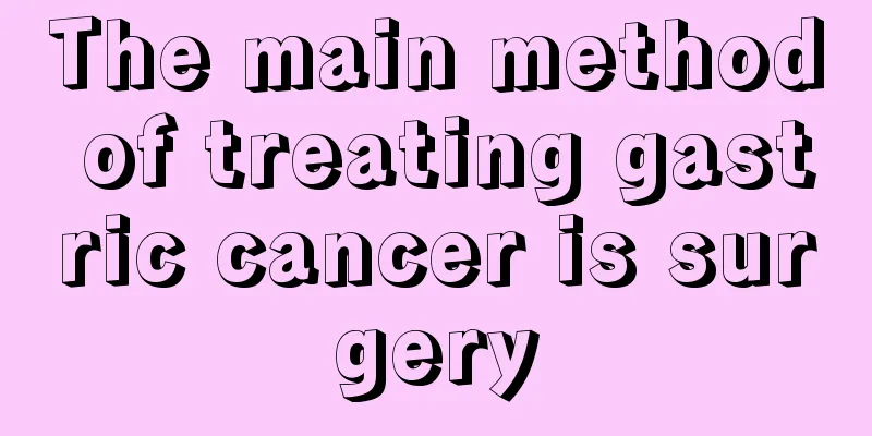 The main method of treating gastric cancer is surgery