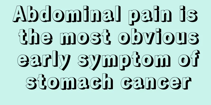 Abdominal pain is the most obvious early symptom of stomach cancer