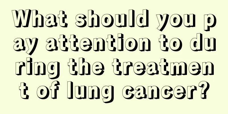 What should you pay attention to during the treatment of lung cancer?