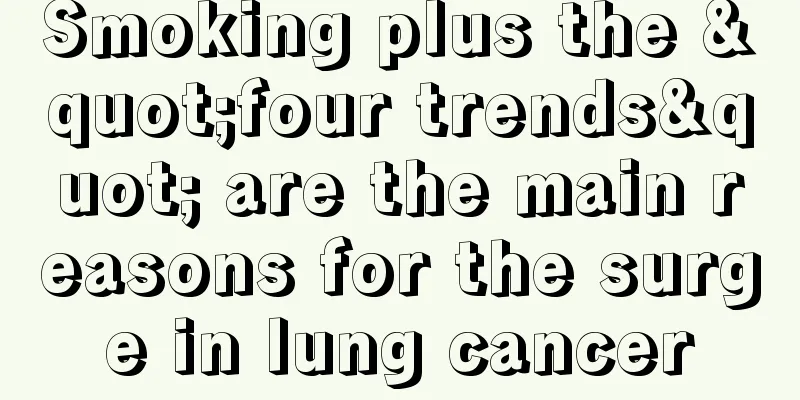 Smoking plus the "four trends" are the main reasons for the surge in lung cancer