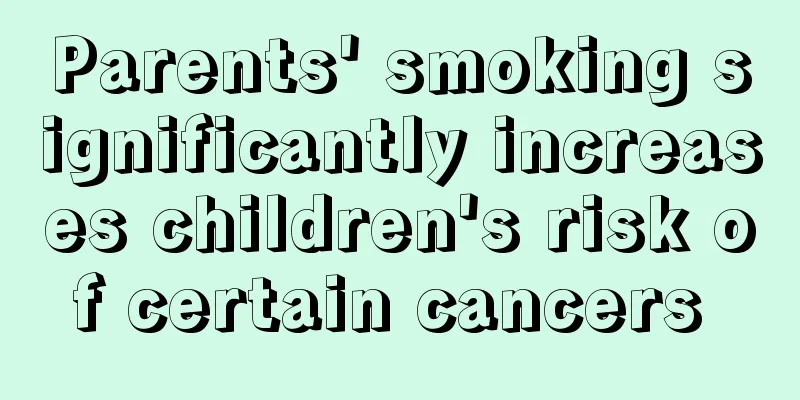 Parents' smoking significantly increases children's risk of certain cancers 
